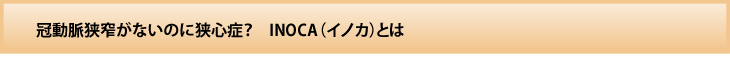 冠動脈狭窄がないのに狭心症？ INOCA（イノカ）とは