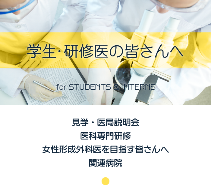 学生・研修医の皆さんへ：見学・医局説明会・医科専門研修・女性形成外科医を目指す皆さんへ・関連病院