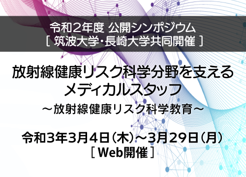 公開シンポジウム「放射線健康リスク科学分野を支えるメディカルスタッフ～放射線健康リスク科学教育～」令和３年３月４日（木）～３月２９日（月）【Web開催】